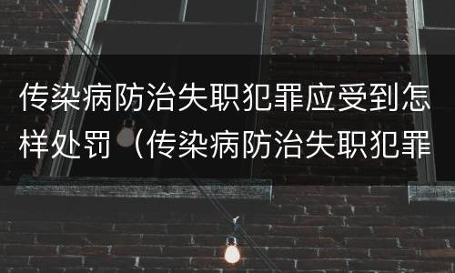 传染病防治失职犯罪应受到怎样处罚（传染病防治失职犯罪应受到怎样处罚和处罚）