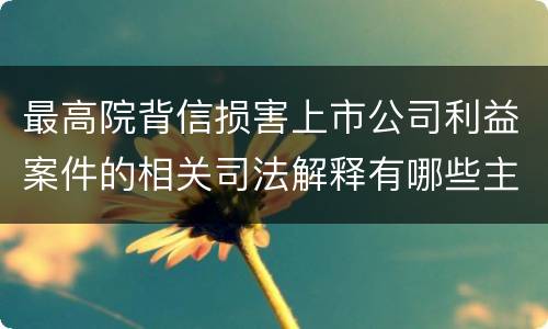 最高院背信损害上市公司利益案件的相关司法解释有哪些主要内容