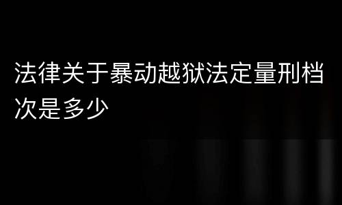 法律关于暴动越狱法定量刑档次是多少