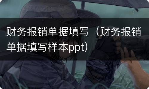 财务报销单据填写（财务报销单据填写样本ppt）