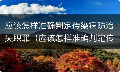 应该怎样准确判定传染病防治失职罪（应该怎样准确判定传染病防治失职罪的标准）