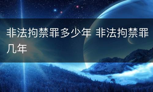 非法拘禁罪多少年 非法拘禁罪几年