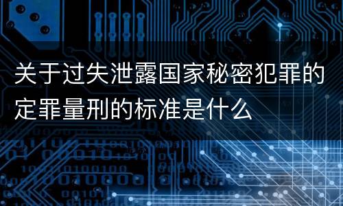 关于过失泄露国家秘密犯罪的定罪量刑的标准是什么