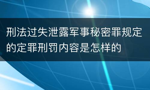 刑法过失泄露军事秘密罪规定的定罪刑罚内容是怎样的