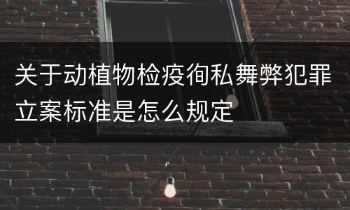 关于动植物检疫徇私舞弊犯罪立案标准是怎么规定