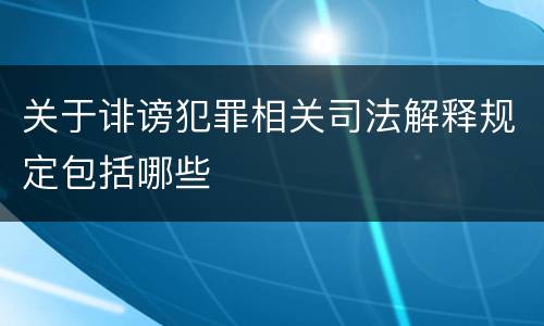 关于诽谤犯罪相关司法解释规定包括哪些