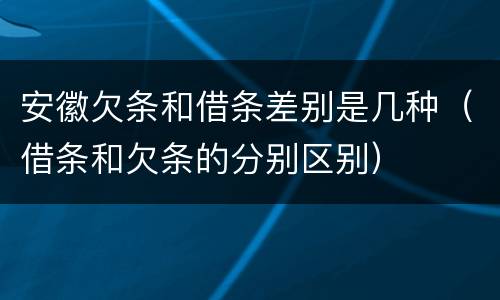 安徽欠条和借条差别是几种（借条和欠条的分别区别）