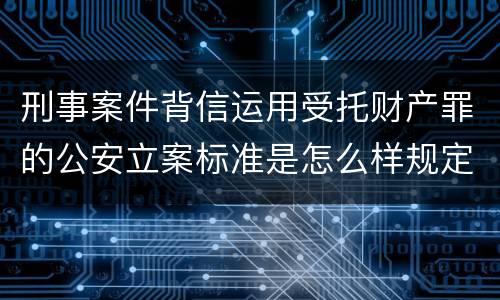 刑事案件背信运用受托财产罪的公安立案标准是怎么样规定