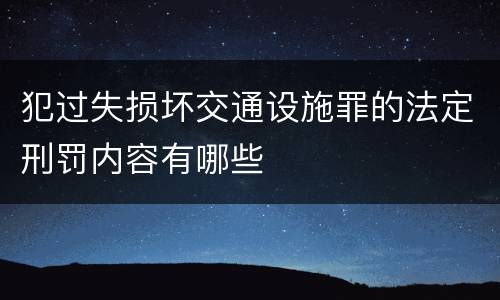犯过失损坏交通设施罪的法定刑罚内容有哪些