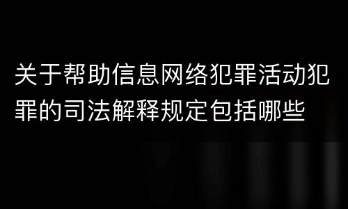 关于帮助信息网络犯罪活动犯罪的司法解释规定包括哪些