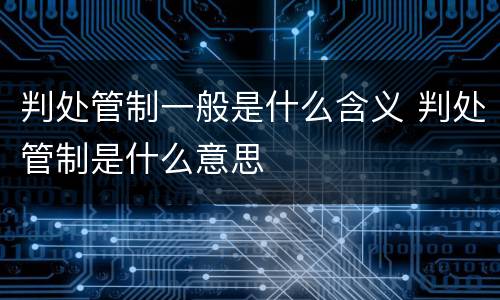 判处管制一般是什么含义 判处管制是什么意思