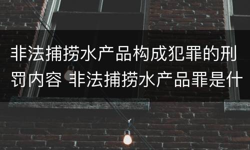 非法捕捞水产品构成犯罪的刑罚内容 非法捕捞水产品罪是什么犯罪类型