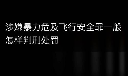涉嫌暴力危及飞行安全罪一般怎样判刑处罚