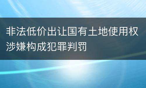 非法低价出让国有土地使用权涉嫌构成犯罪判罚