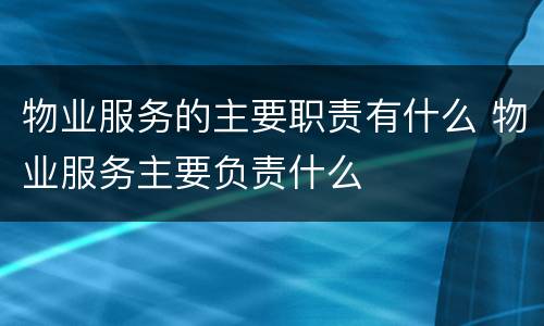 物业服务的主要职责有什么 物业服务主要负责什么