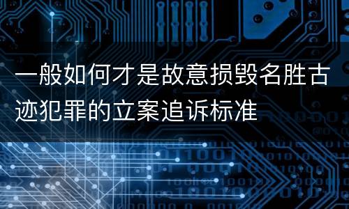 一般如何才是故意损毁名胜古迹犯罪的立案追诉标准