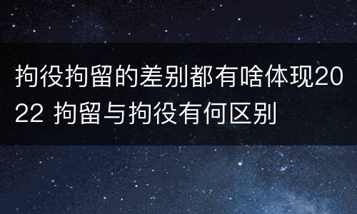 拘役拘留的差别都有啥体现2022 拘留与拘役有何区别