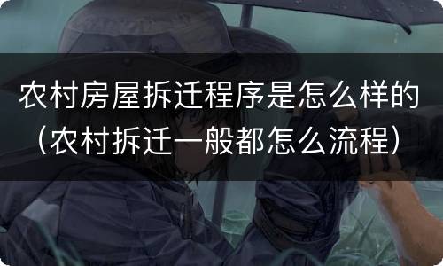 农村房屋拆迁程序是怎么样的（农村拆迁一般都怎么流程）