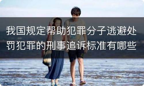 我国规定帮助犯罪分子逃避处罚犯罪的刑事追诉标准有哪些规定