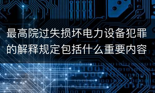 最高院过失损坏电力设备犯罪的解释规定包括什么重要内容
