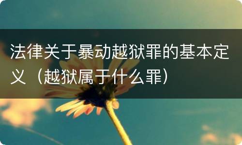 法律关于暴动越狱罪的基本定义（越狱属于什么罪）