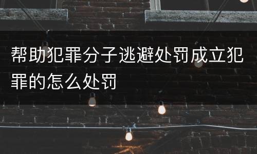 帮助犯罪分子逃避处罚成立犯罪的怎么处罚