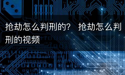 抢劫怎么判刑的？ 抢劫怎么判刑的视频