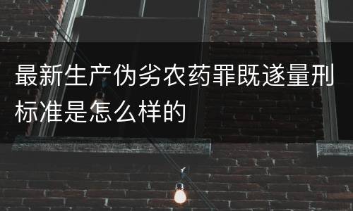 最新生产伪劣农药罪既遂量刑标准是怎么样的
