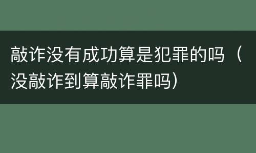 敲诈没有成功算是犯罪的吗（没敲诈到算敲诈罪吗）