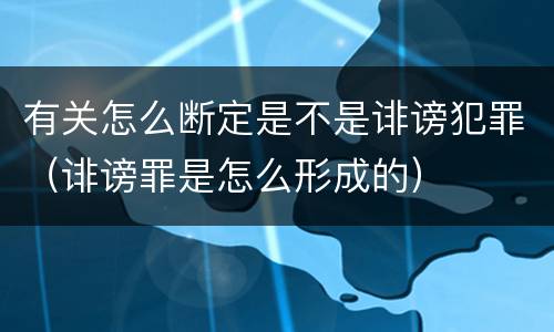 有关怎么断定是不是诽谤犯罪（诽谤罪是怎么形成的）