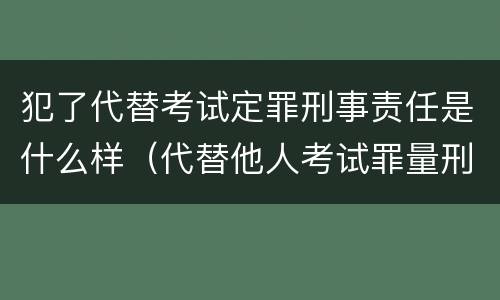 犯了代替考试定罪刑事责任是什么样（代替他人考试罪量刑）