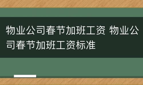 物业公司春节加班工资 物业公司春节加班工资标准