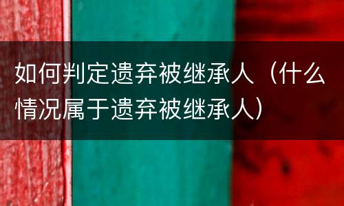 如何判定遗弃被继承人（什么情况属于遗弃被继承人）