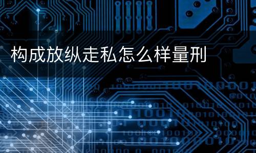 构成放纵走私怎么样量刑