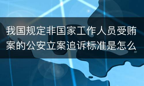 我国规定非国家工作人员受贿案的公安立案追诉标准是怎么样规定