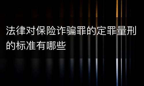 法律对保险诈骗罪的定罪量刑的标准有哪些
