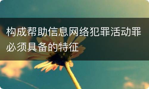 构成帮助信息网络犯罪活动罪必须具备的特征