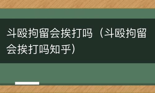 斗殴拘留会挨打吗（斗殴拘留会挨打吗知乎）