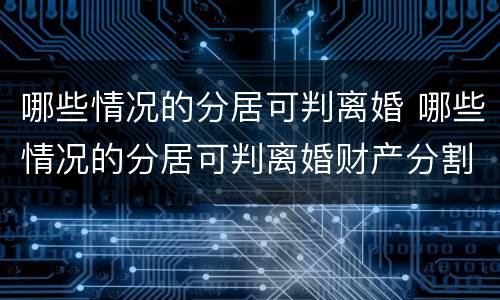 哪些情况的分居可判离婚 哪些情况的分居可判离婚财产分割