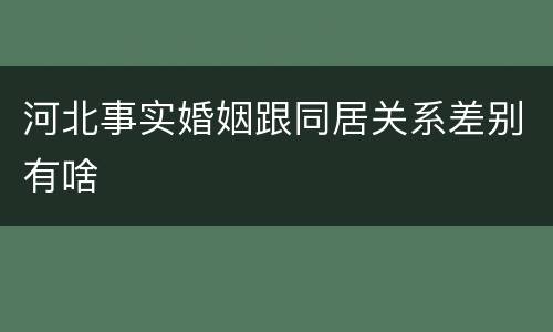 河北事实婚姻跟同居关系差别有啥
