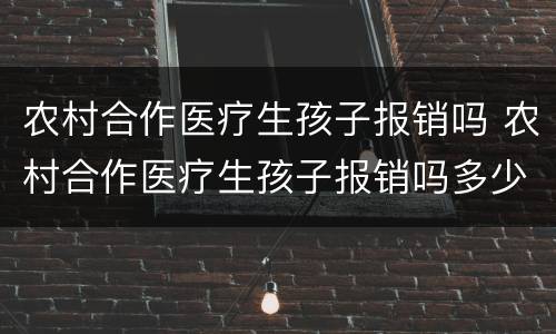 农村合作医疗生孩子报销吗 农村合作医疗生孩子报销吗多少钱