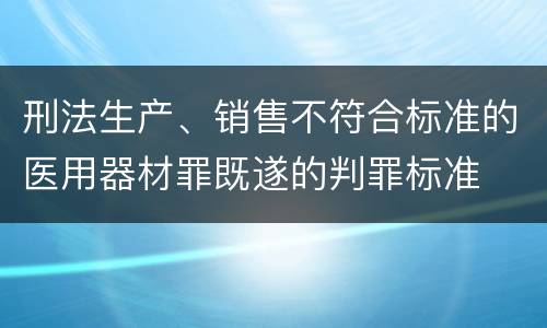 刑法生产、销售不符合标准的医用器材罪既遂的判罪标准
