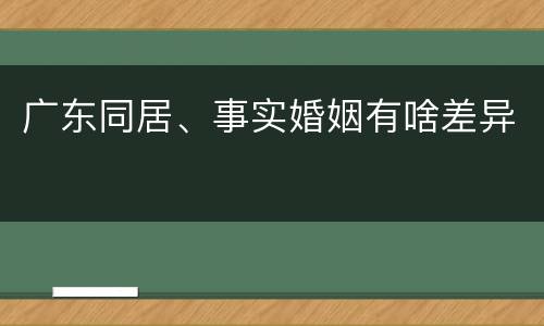 广东同居、事实婚姻有啥差异