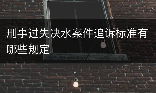 刑事过失决水案件追诉标准有哪些规定