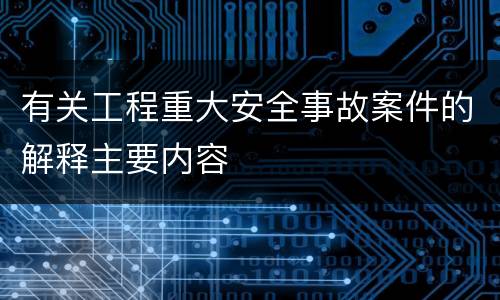 有关工程重大安全事故案件的解释主要内容