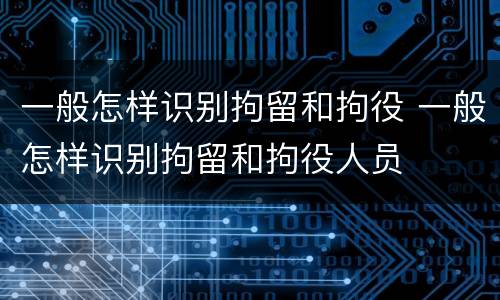 一般怎样识别拘留和拘役 一般怎样识别拘留和拘役人员