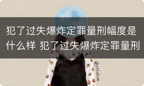 犯了过失爆炸定罪量刑幅度是什么样 犯了过失爆炸定罪量刑幅度是什么样的