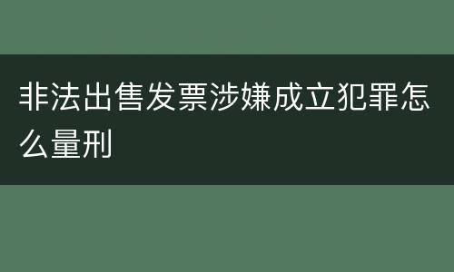 非法出售发票涉嫌成立犯罪怎么量刑