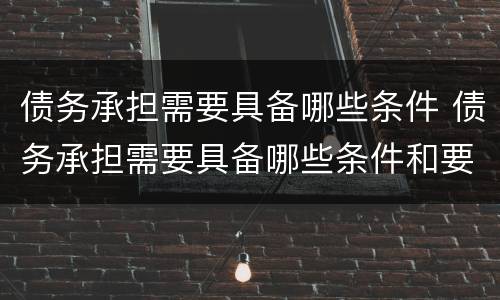 债务承担需要具备哪些条件 债务承担需要具备哪些条件和要求