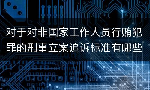 对于对非国家工作人员行贿犯罪的刑事立案追诉标准有哪些